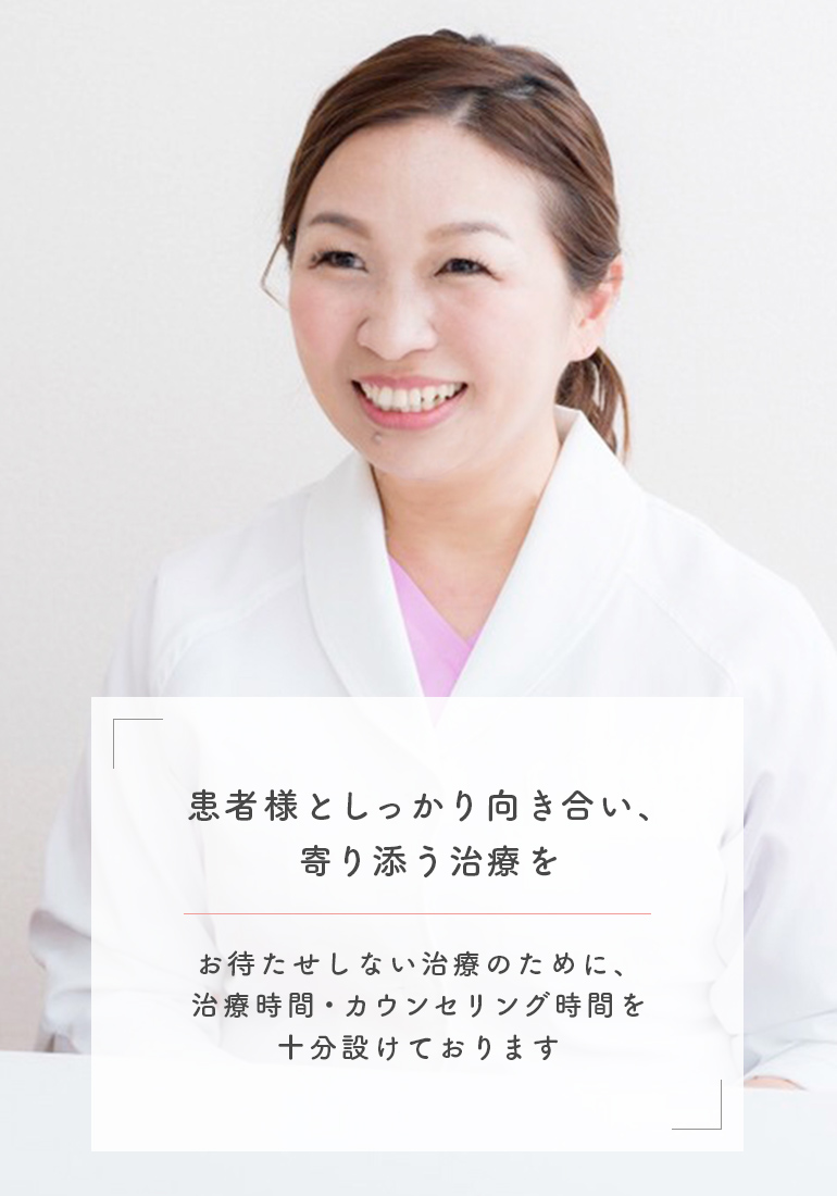 患者様としっかり向き合い、寄り添う治療を お待たせしない治療のために、治療時間・カウンセリング時間を十分設けております